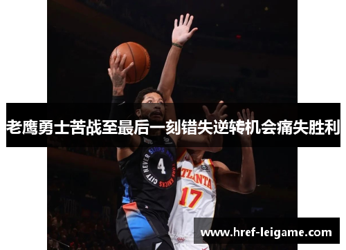 老鹰勇士苦战至最后一刻错失逆转机会痛失胜利