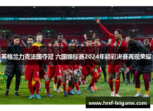 英格兰力克法国夺冠 六国锦标赛2024年精彩决赛再现荣耀