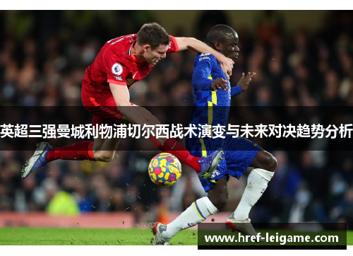 英超三强曼城利物浦切尔西战术演变与未来对决趋势分析