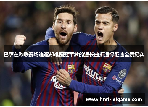 巴萨在欧联赛场追逐却难圆冠军梦的漫长曲折遗憾征途全景纪实