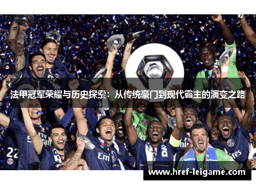 法甲冠军荣耀与历史探索：从传统豪门到现代霸主的演变之路