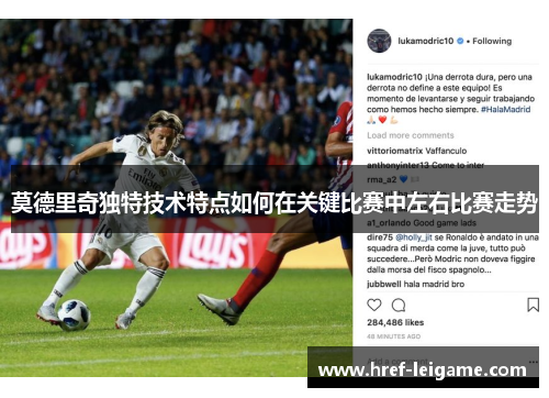 莫德里奇独特技术特点如何在关键比赛中左右比赛走势 莫德里奇独特技术特点如何在关键比赛中左右比赛走势