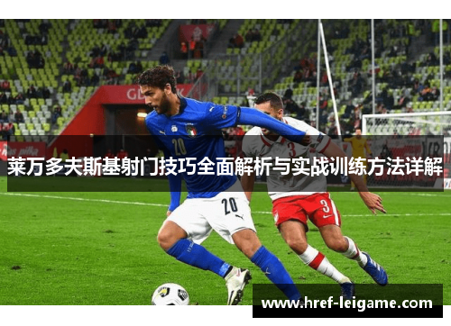 莱万多夫斯基射门技巧全面解析与实战训练方法详解 莱万多夫斯基射门技巧全面解析与实战训练方法详解