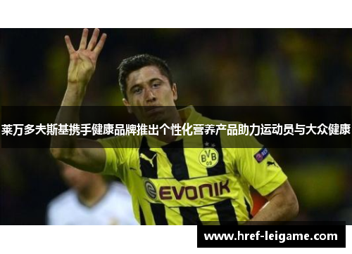 莱万多夫斯基携手健康品牌推出个性化营养产品助力运动员与大众健康