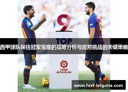 西甲球队保住冠军宝座的战略分析与应对挑战的关键策略 西甲球队保住冠军宝座的战略分析与应对挑战的关键策略