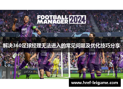 解决360足球经理无法进入的常见问题及优化技巧分享 解决360足球经理无法进入的常见问题及优化技巧分享