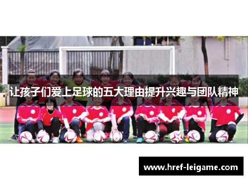 让孩子们爱上足球的五大理由提升兴趣与团队精神