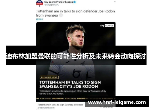 迪布林加盟曼联的可能性分析及未来转会动向探讨 迪布林加盟曼联的可能性分析及未来转会动向探讨