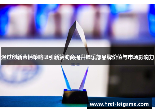 通过创新营销策略吸引新赞助商提升俱乐部品牌价值与市场影响力 通过创新营销策略吸引新赞助商提升俱乐部品牌价值与市场影响力