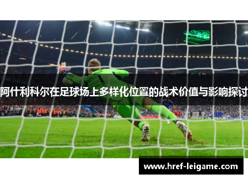 阿什利科尔在足球场上多样化位置的战术价值与影响探讨