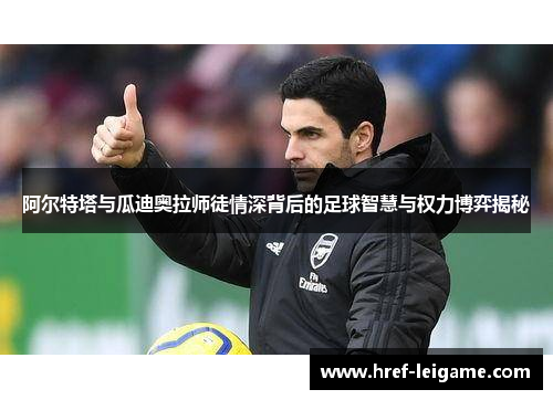 阿尔特塔与瓜迪奥拉师徒情深背后的足球智慧与权力博弈揭秘