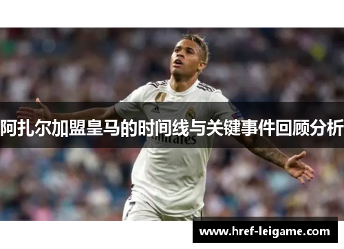 阿扎尔加盟皇马的时间线与关键事件回顾分析