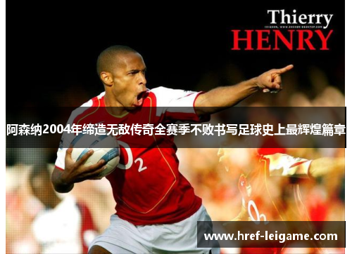 阿森纳2004年缔造无敌传奇全赛季不败书写足球史上最辉煌篇章