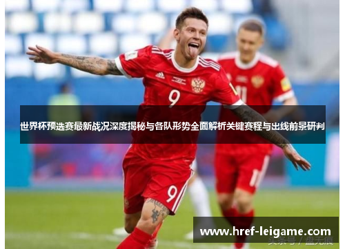 世界杯预选赛最新战况深度揭秘与各队形势全面解析关键赛程与出线前景研判