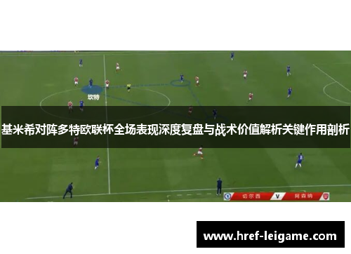 基米希对阵多特欧联杯全场表现深度复盘与战术价值解析关键作用剖析 基米希对阵多特欧联杯全场表现深度复盘与战术价值解析关键作用剖析