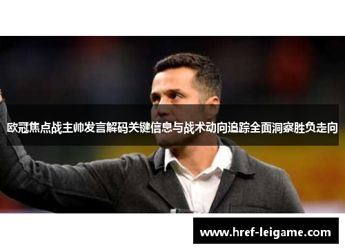 欧冠焦点战主帅发言解码关键信息与战术动向追踪全面洞察胜负走向 欧冠焦点战主帅发言解码关键信息与战术动向追踪全面洞察胜负走向