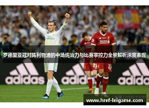 罗德里亚冠对阵利物浦的中场统治力与比赛掌控力全景解析深度表现 罗德里亚冠对阵利物浦的中场统治力与比赛掌控力全景解析深度表现