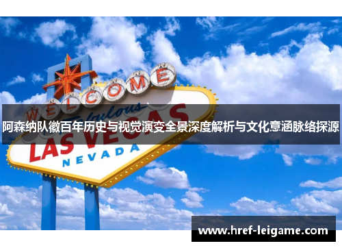 阿森纳队徽百年历史与视觉演变全景深度解析与文化意涵脉络探源 阿森纳队徽百年历史与视觉演变全景深度解析与文化意涵脉络探源