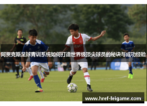 阿贾克斯足球青训系统如何打造世界级顶尖球员的秘诀与成功经验 阿贾克斯足球青训系统如何打造世界级顶尖球员的秘诀与成功经验