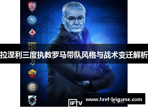 拉涅利三度执教罗马带队风格与战术变迁解析 拉涅利三度执教罗马带队风格与战术变迁解析