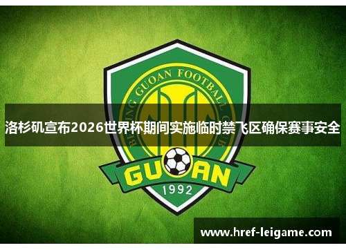 洛杉矶宣布2026世界杯期间实施临时禁飞区确保赛事安全 洛杉矶宣布2026世界杯期间实施临时禁飞区确保赛事安全