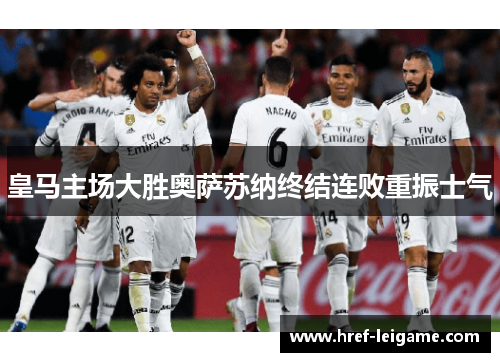 皇马主场大胜奥萨苏纳终结连败重振士气 皇马主场大胜奥萨苏纳终结连败重振士气