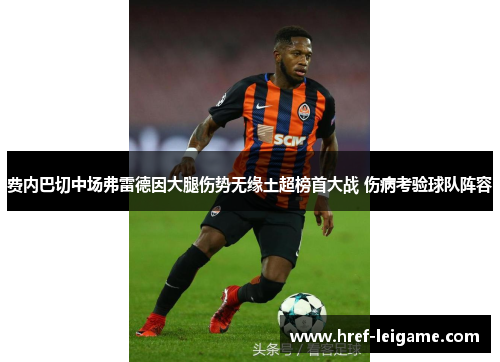 费内巴切中场弗雷德因大腿伤势无缘土超榜首大战 伤病考验球队阵容 费内巴切中场弗雷德因大腿伤势无缘土超榜首大战 伤病考验球队阵容