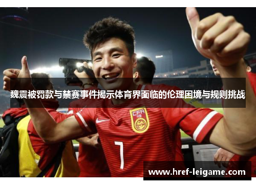 魏震被罚款与禁赛事件揭示体育界面临的伦理困境与规则挑战