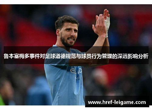 鲁本塞梅多事件对足球道德规范与球员行为管理的深远影响分析 鲁本塞梅多事件对足球道德规范与球员行为管理的深远影响分析