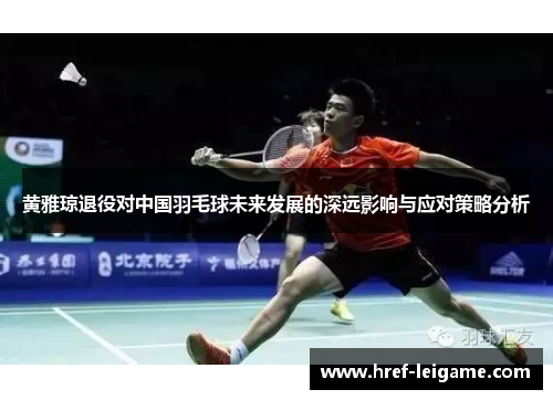 黄雅琼退役对中国羽毛球未来发展的深远影响与应对策略分析 黄雅琼退役对中国羽毛球未来发展的深远影响与应对策略分析
