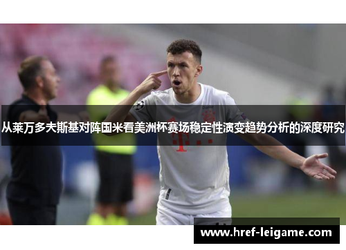 从莱万多夫斯基对阵国米看美洲杯赛场稳定性演变趋势分析的深度研究 从莱万多夫斯基对阵国米看美洲杯赛场稳定性演变趋势分析的深度研究