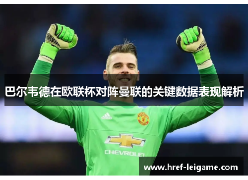 巴尔韦德在欧联杯对阵曼联的关键数据表现解析